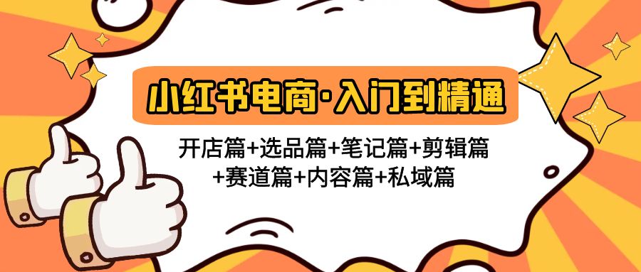 （4905期）小红书电商入门到精通 开店篇+选品篇+笔记篇+剪辑篇+赛道篇+内容篇+私域篇-<a href=