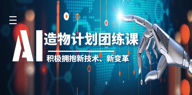 （6105期）2023AI·造物·计划团练课第一期，积极拥抱新技术、新变革-<a href=