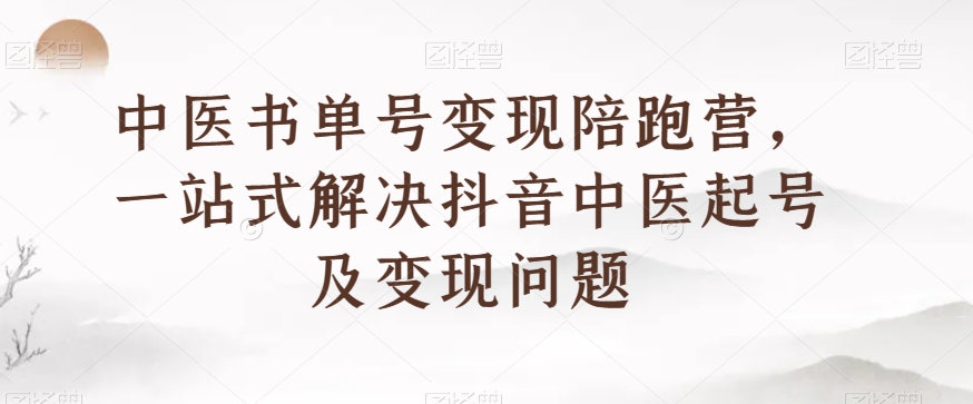 中医书单号变现陪跑营，一站式解决抖音中医起号及变现问题-<a href=