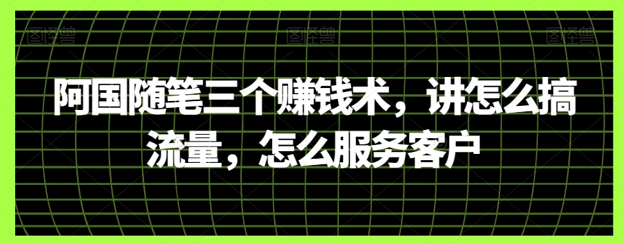 阿国随笔三个赚钱术，讲怎么搞流量，怎么服务客户-<a href=