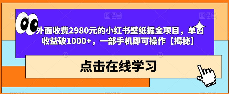 外面收费2980元的小红书壁纸掘金项目，单日收益破1000+，一部手机即可操作【揭秘】-<a href=