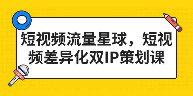 （7080期）短视频流量星球，短视频差异化双IP策划课（2023新版）-<a href=