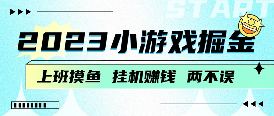2023小游戏掘金，挂机赚钱，单机日入100＋，上班摸鱼必备-<a href=