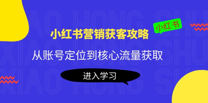 （4050期）小红书营销获客攻略：从账号定位到核心流量获取，爆款笔记打造！-<a href=