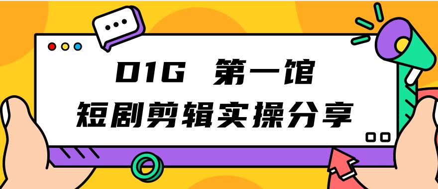 D1G第一馆短剧剪辑实操分享，看完就能执行，项目不复杂-<a href=