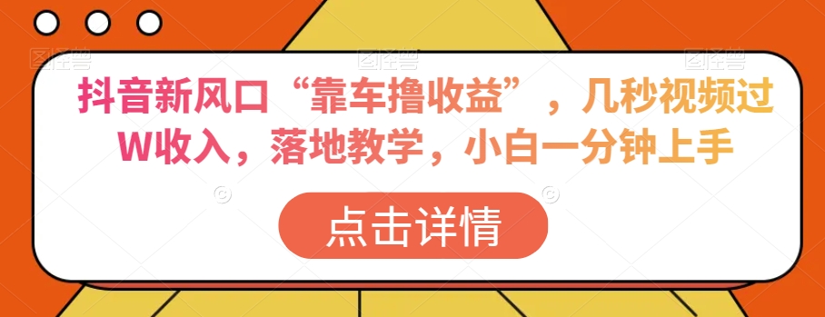 抖音新风口“靠车撸收益”，几秒视频过W收入，落地教学，小白一分钟上手【揭秘】-<a href=