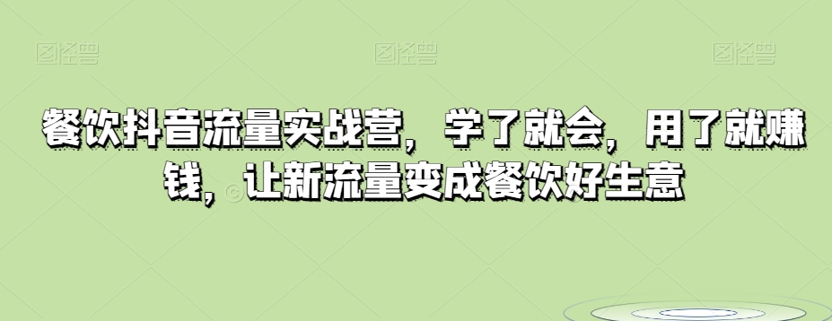 餐饮抖音流量实战营，学了就会，用了就赚钱，让新流量变成餐饮好生意-<a href=