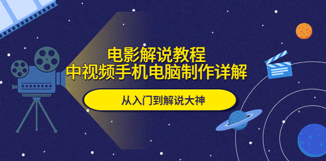 （5810期）电影解说教程，中视频手机电脑制作详解，从入门到解说大神-<a href=