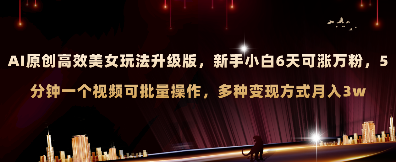 （8040期）AI原创美女玩法升级版 新手6天涨万粉 5分钟制作视频可批量，多种变现月入3w-<a href=