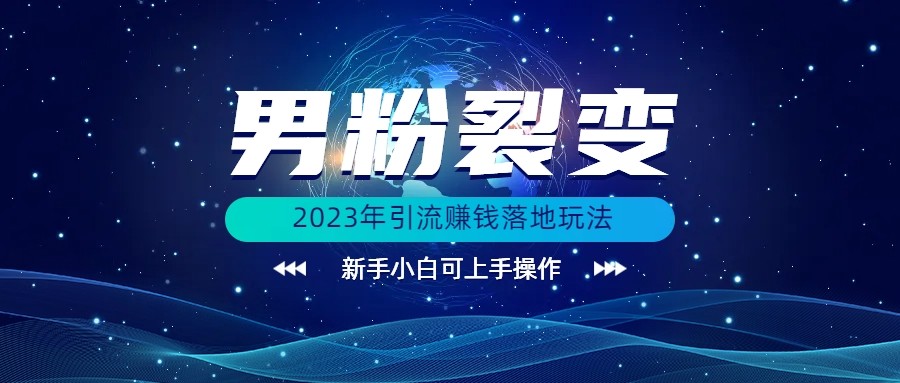 (价值1980)2023年最新男粉裂变引流赚钱落地玩法，新手小白可上手操作-<a href=