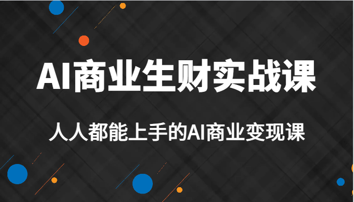 AI商业生财实战课，人人都能上手的AI商业变现课，AI创业必学。-<a href=