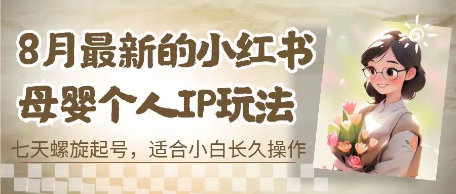 （6731期）8月最新的小红书母婴个人IP玩法，七天螺旋起号 小白长久操作(附带全部教程)-<a href=
