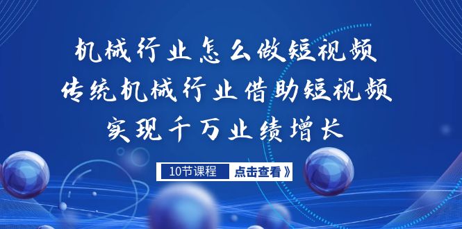 （7143期）机械行业怎么做短视频，传统机械行业借助短视频实现千万业绩增长-<a href=