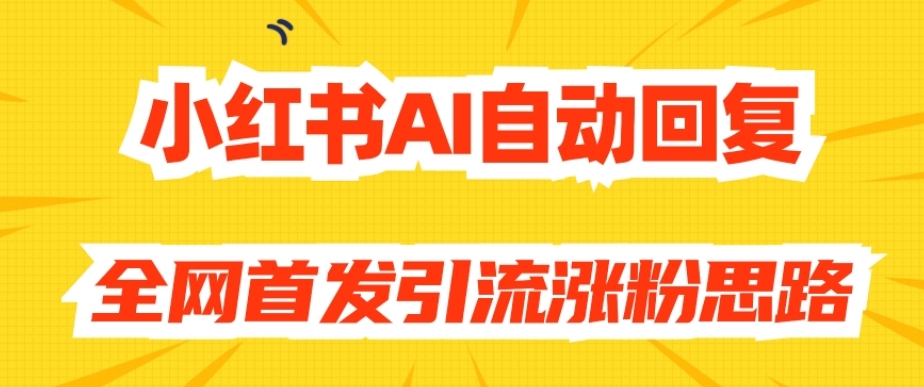 【原创开发】小红书AI自动回复，全网首发引流涨粉思路-<a href=