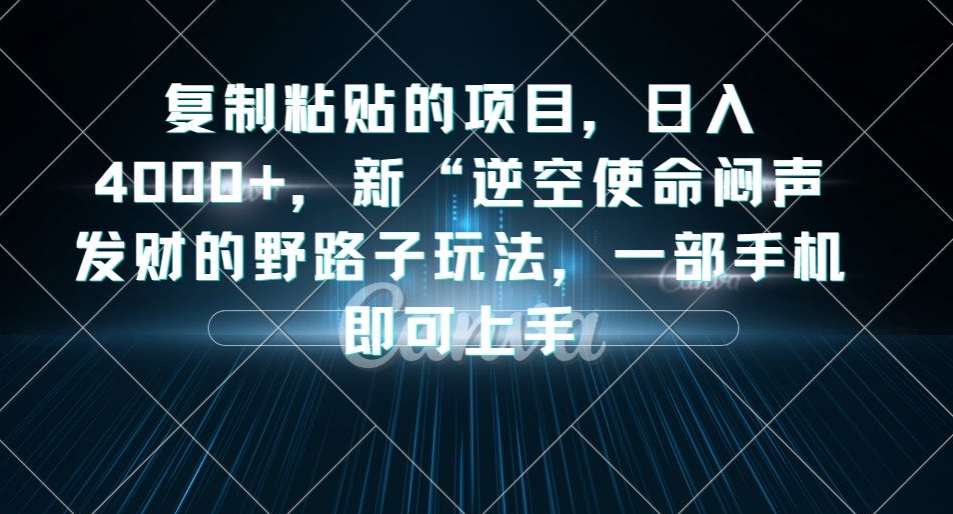 复制粘贴的项目，日入4000+，新“逆空使命“闷声发财的野路子玩法，一部手机即可上手-<a href=