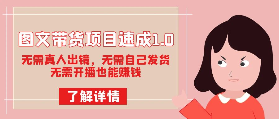 图文带货项目速成1.0：无需真人出镜，无需自己发货，无需开播也能赚钱-<a href=