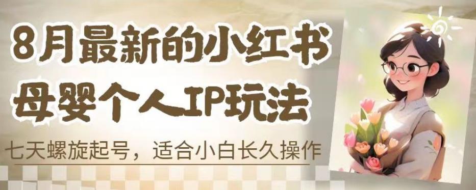 8月最新的小红书母婴个人IP玩法，七天螺旋起号，适合小白长久操作(附带全部教程)【揭秘】-<a href=