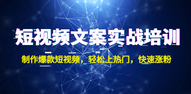 （4670期）短视频文案实战培训：制作爆款短视频，轻松上热门，快速涨粉！-<a href=