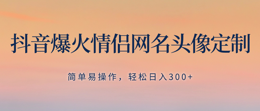 （8126期）抖音爆火情侣网名头像定制，简单易操作，轻松日入300+，无需养号-<a href=