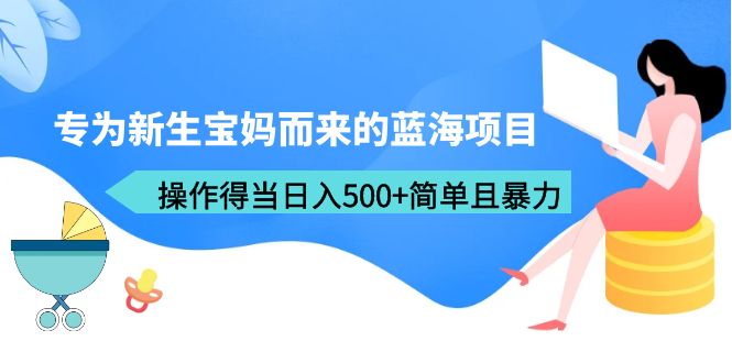 （6382期）专为新生宝妈而来的蓝海项目，操作得当日入500+简单且暴力（教程+工具）-<a href=