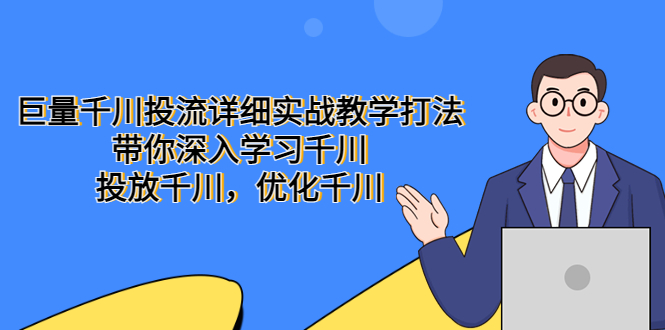 （5370期）巨量千川投流详细实战教学打法：带你深入学习千川，投放千川，优化千川-<a href=