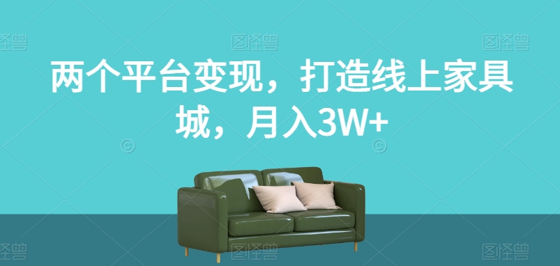 两个平台变现，打造线上家具城，月入3W+【揭秘】-<a href=