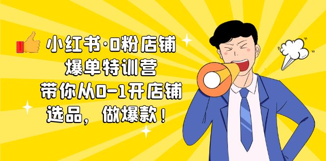 （5334期）小红书·0粉店铺爆单特训营 带你从0-1开店铺，选品，做爆款（课程+工具包）-<a href=