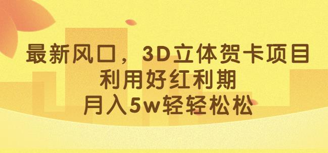 最新风口，3D立体贺卡项目，利用好红利期，月入5w轻轻松松【揭秘】-<a href=