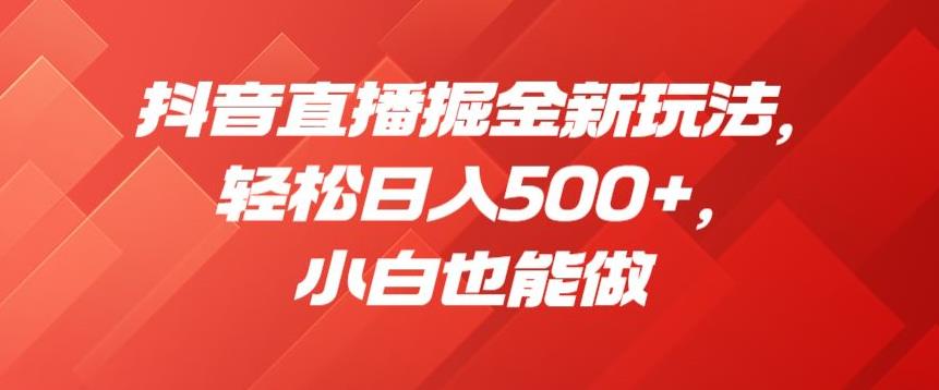 抖音直播掘金新玩法，轻松日入500+，小白也能做【揭秘】-<a href=