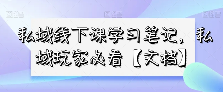 私域线下课学习笔记，​私域玩家必看【文档】-<a href=