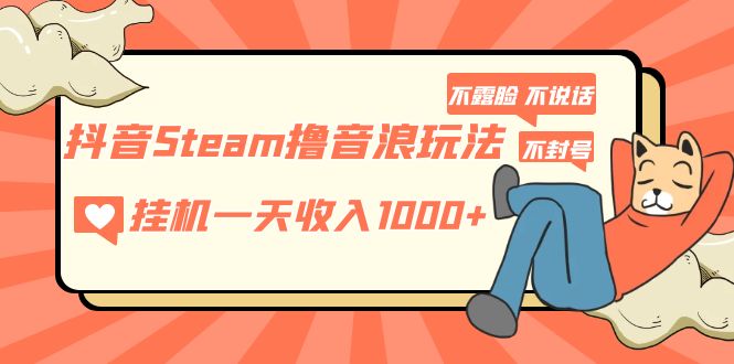 （5110期）抖音Steam撸音浪玩法 挂机一天收入1000+不露脸 不说话 不封号 社恐人群福音-<a href=