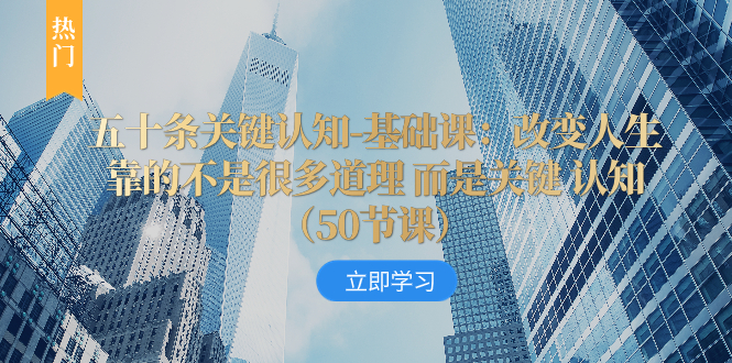 （8106期）五十条关键认知-基础课：改变人生靠的不是很多道理 而是关键 认知（50节…-<a href=