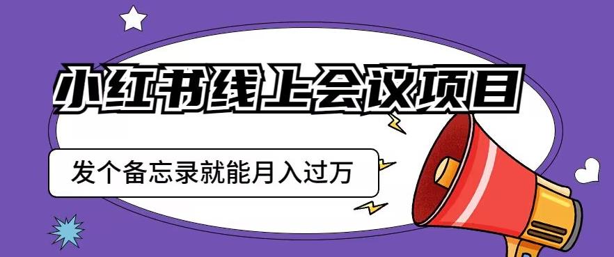 小红书线上会议项目，发一个备忘录笔记就能精准获客月入过万【揭秘】-<a href=