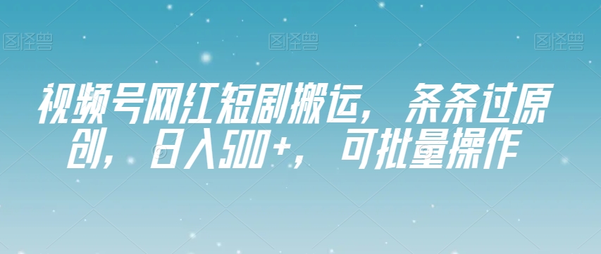 视频号网红短剧搬运，条条过原创，日入500+，可批量操作【揭秘】-<a href=