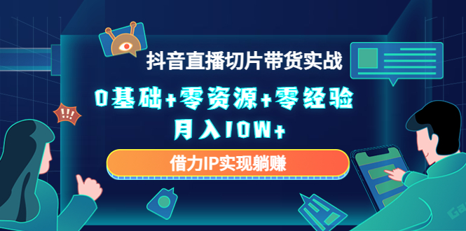 （4441期）2023抖音直播切片带货实战，0基础+零资源+零经验 月入10W+借力IP实现躺赚-<a href=