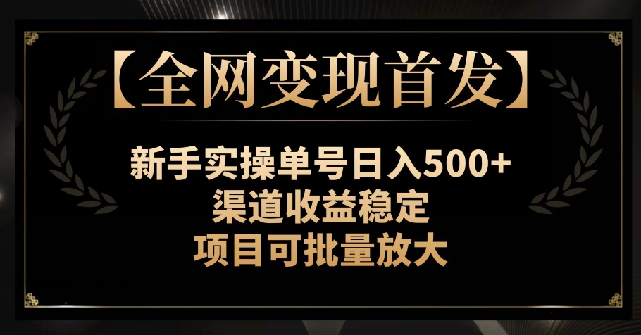 【全网变现首发】新手实操单号日入500+，渠道收益稳定，项目可批量放大【揭秘】-<a href=