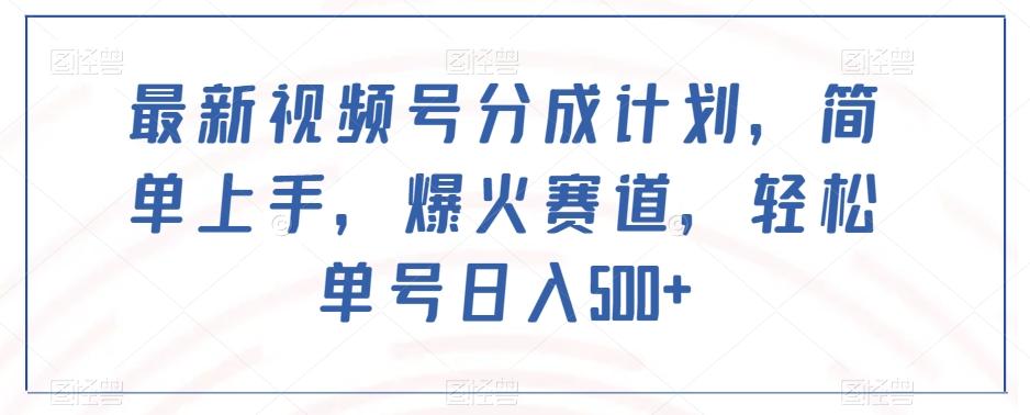最新视频号分成计划，简单上手，爆火赛道，轻松单号日入500+-<a href=