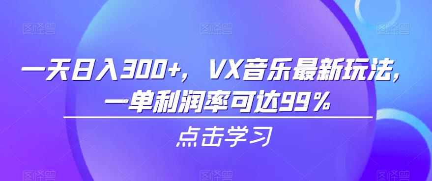 一天日入300+，VX音乐最新玩法，一单利润率可达99%【揭秘】-<a href=
