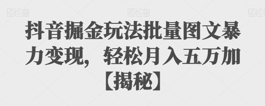 抖音掘金玩法批量图文暴力变现，轻松月入五万加【揭秘】-<a href=