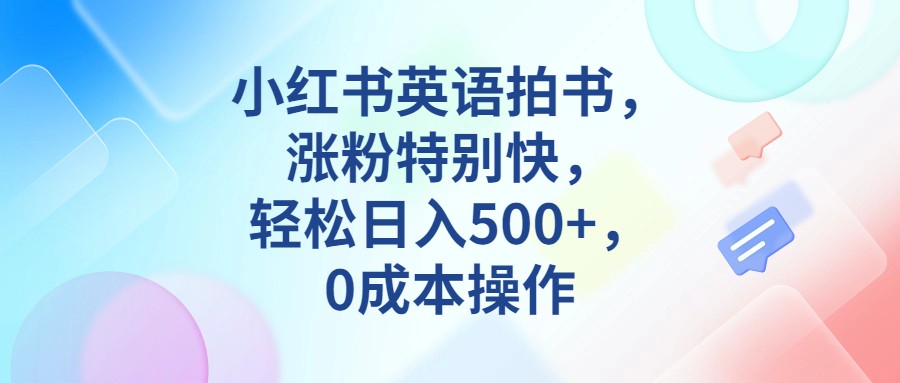 小红书英语拍书，涨粉特别快，轻松日入500+，0成本操作-<a href=