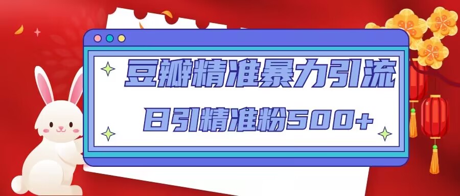 （4922期）豆瓣精准暴力引流，日引精准粉500+【12视频课】-<a href=