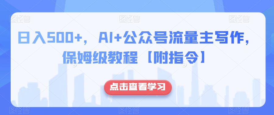日入500+，AI+公众号流量主写作，保姆级教程【附指令】-<a href=