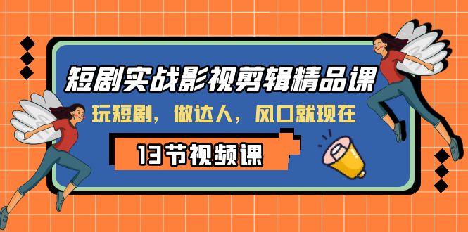 （8013期）短剧实战影视剪辑精品课，玩短剧，做达人，风口就现在-<a href=