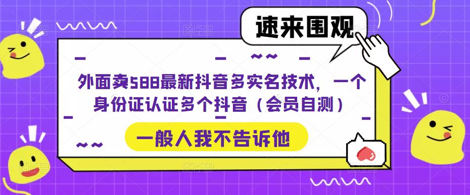 （5295期）外面卖588最新抖音多实名技术，一个身份证认证多个抖音（会员自测）-<a href=