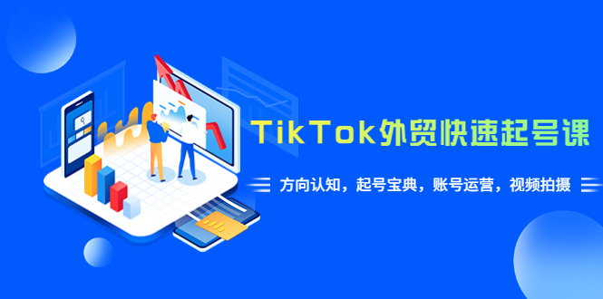 （6000期）TikTok/外贸·快速起号课，方向认知，起号宝典，账号运营，视频拍摄(33节)-<a href=