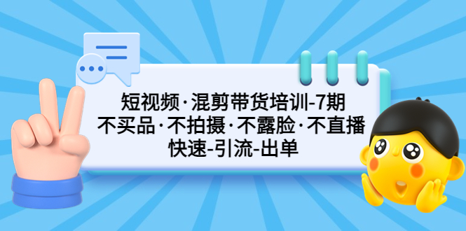 （5175期）短视频·混剪带货培训-第7期 不买品·不拍摄·不露脸·不直播 快速引流出单-<a href=