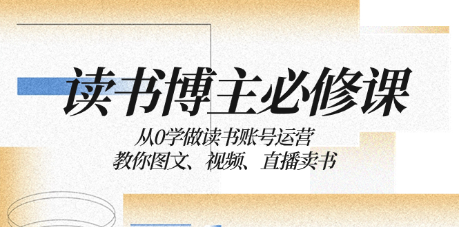 （8255期）读书 博主 必修课：从0学做读书账号运营：教你图文、视频、直播卖书-<a href=