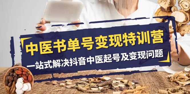 中医书单号变现特训营，一站式解决抖音中医起号及变现问题（14节课）-<a href=