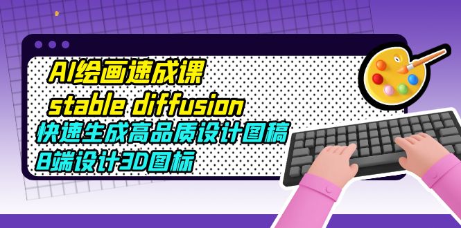 （5661期）AI绘画速成课stable diffusion，快速生成高品质设计图稿、B端设计3D图标-<a href=