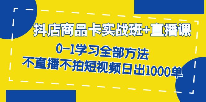 （7240期）抖店商品卡实战班+直播课-8月 0-1学习全部方法 不直播不拍短视频日出1000单-<a href=